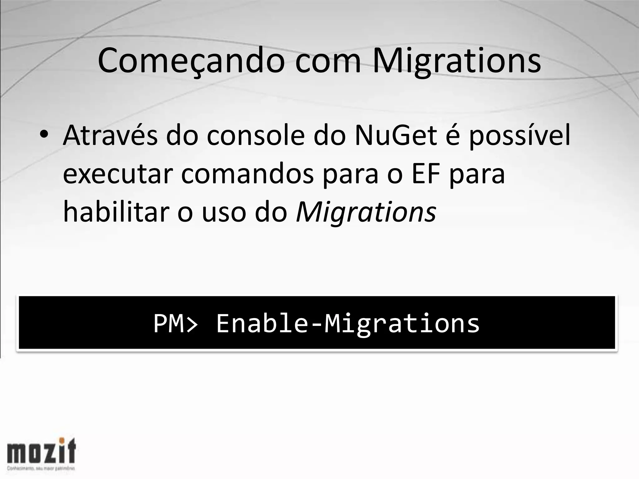 Começando com Migrations • Através do console do NuGet é possível executar comandos para o EF para habilitar o uso do Migrations PM> Enable-Migrations 
