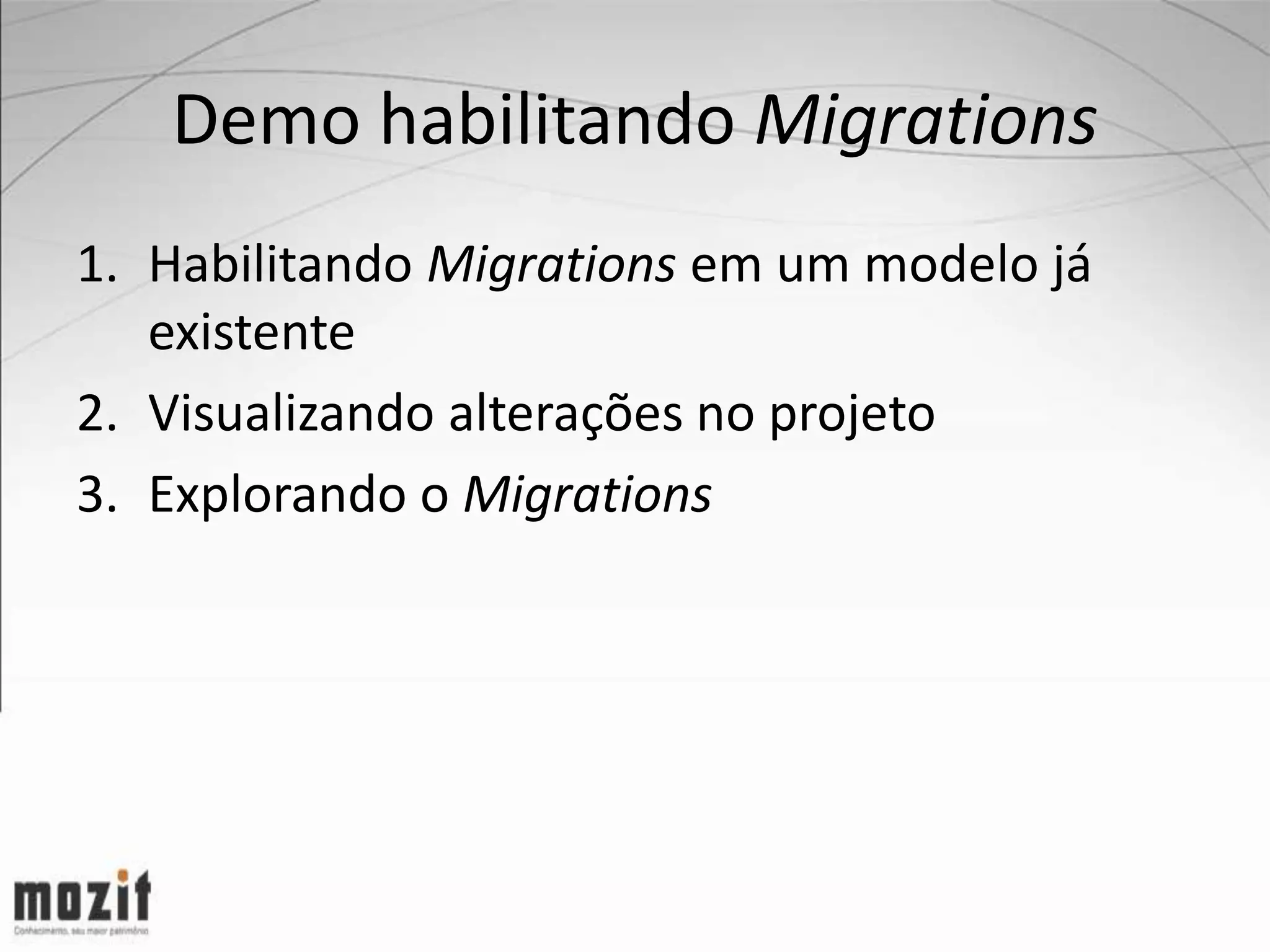Demo habilitando Migrations 1. Habilitando Migrations em um modelo já existente 2. Visualizando alterações no projeto 3. Explorando o Migrations 