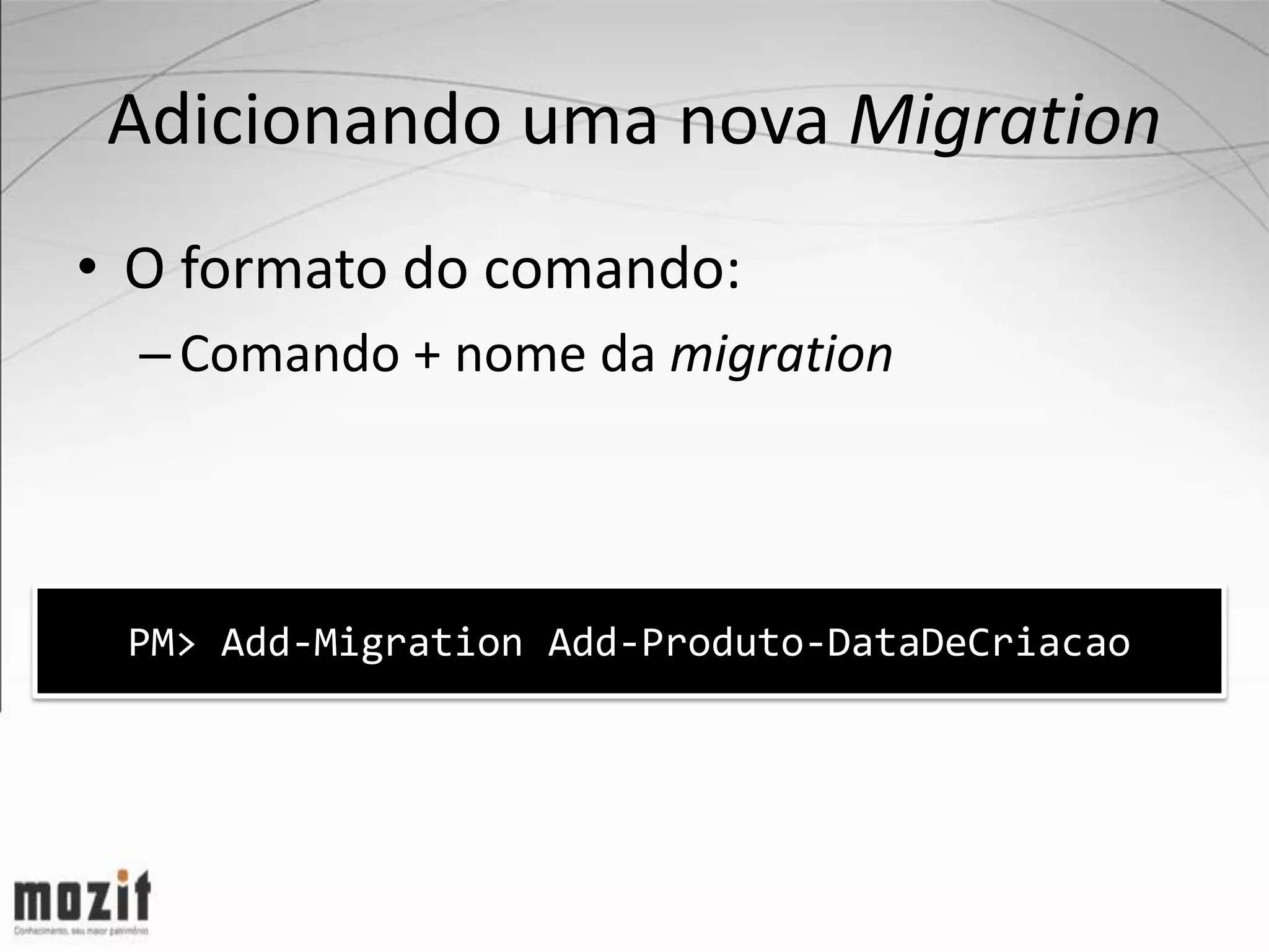 Adicionando uma nova Migration • O formato do comando: – Comando + nome da migration PM> Add-Migration Add-Produto-DataDeCriacao 