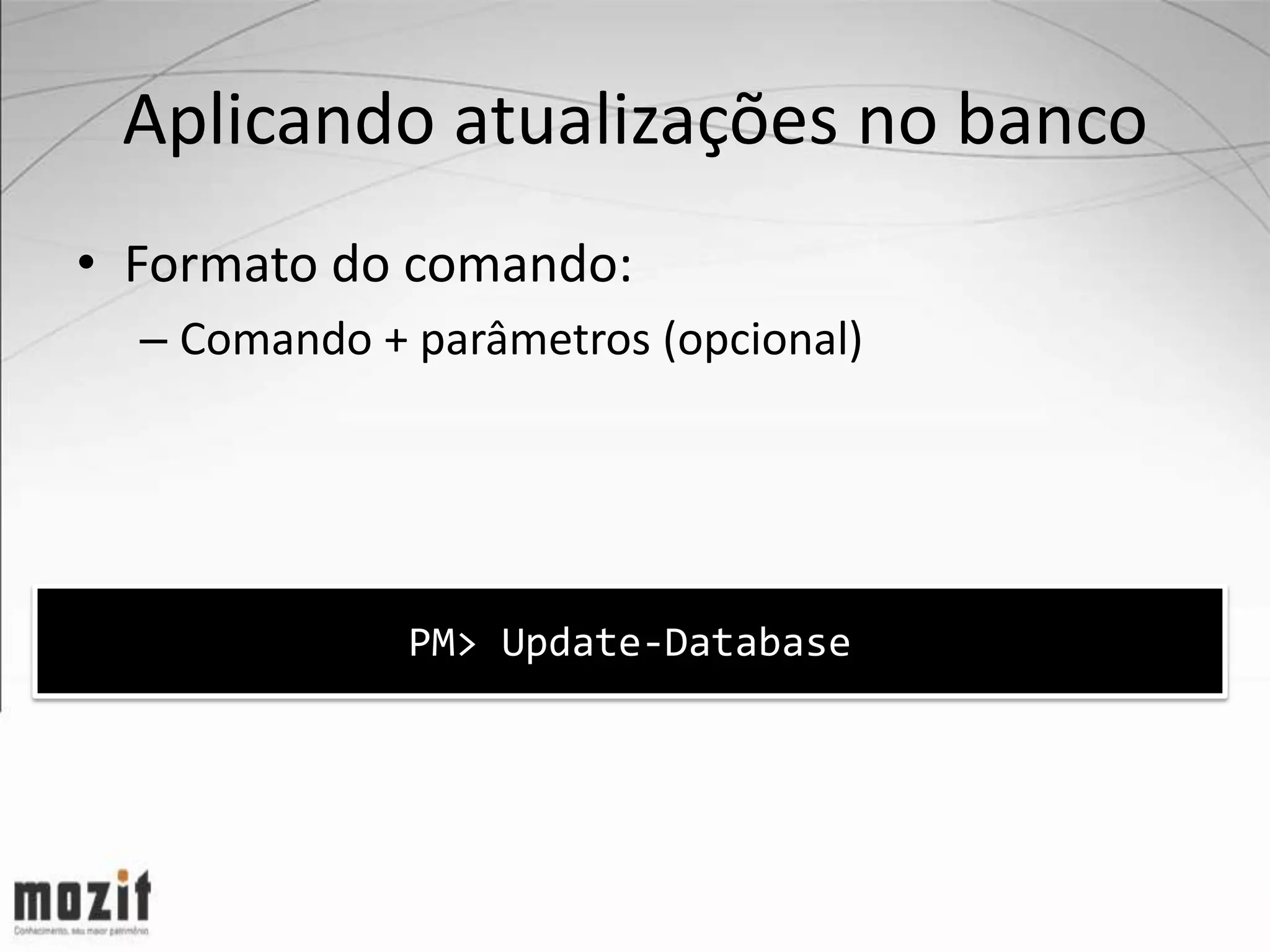 Aplicando atualizações no banco • Formato do comando: – Comando + parâmetros (opcional) PM> Update-Database 