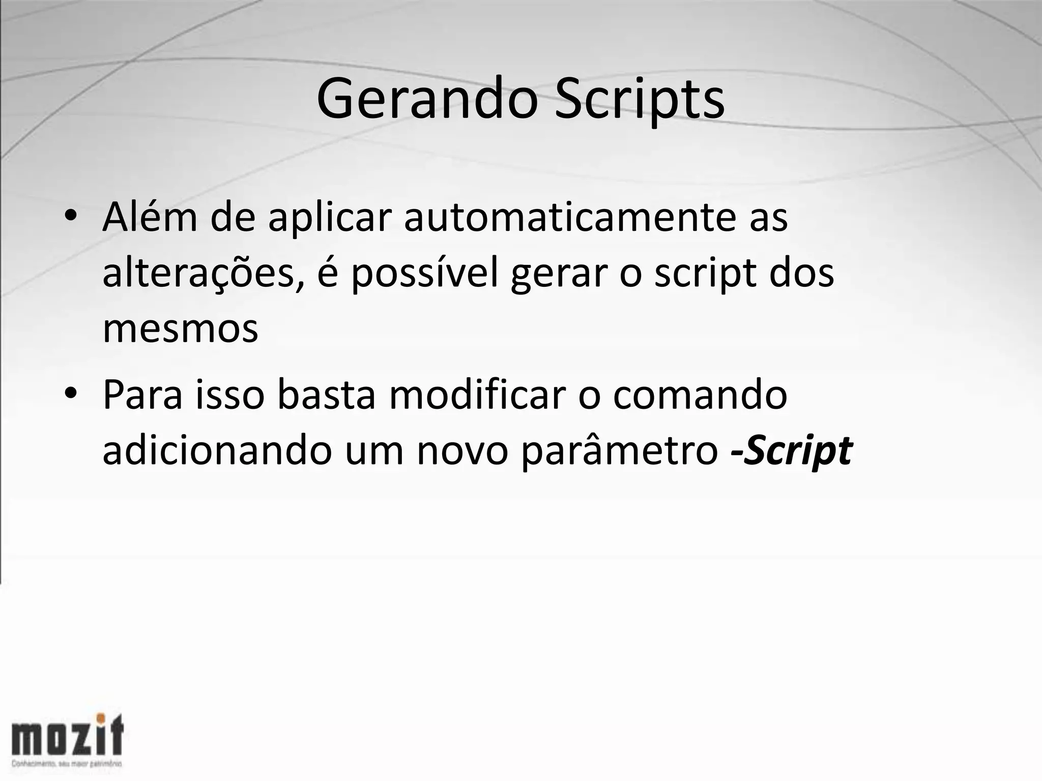 Gerando Scripts • Além de aplicar automaticamente as alterações, é possível gerar o script dos mesmos • Para isso basta modificar o comando adicionando um novo parâmetro -Script 