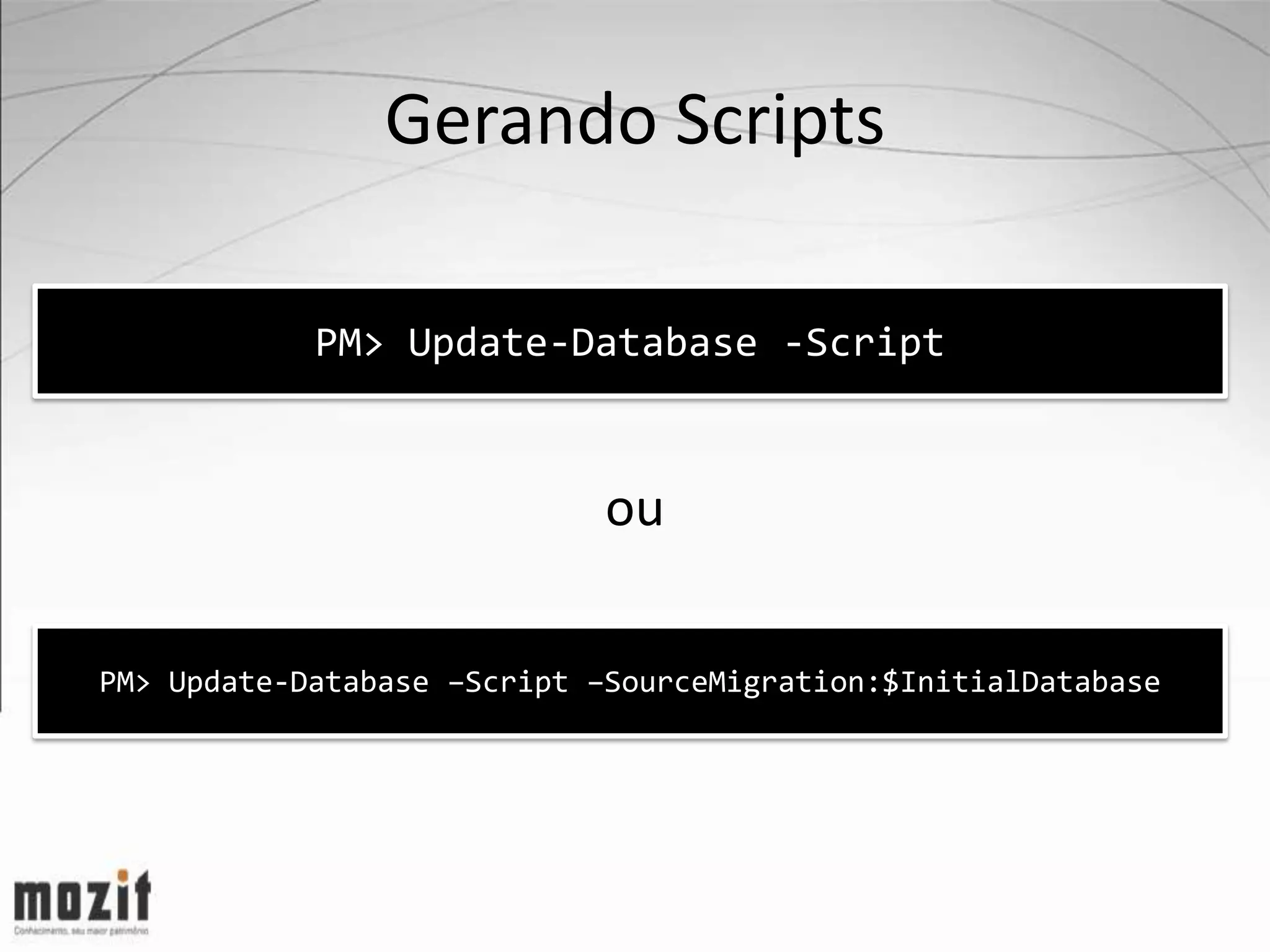 Gerando Scripts PM> Update-Database -Script ou PM> Update-Database –Script –SourceMigration:$InitialDatabase 