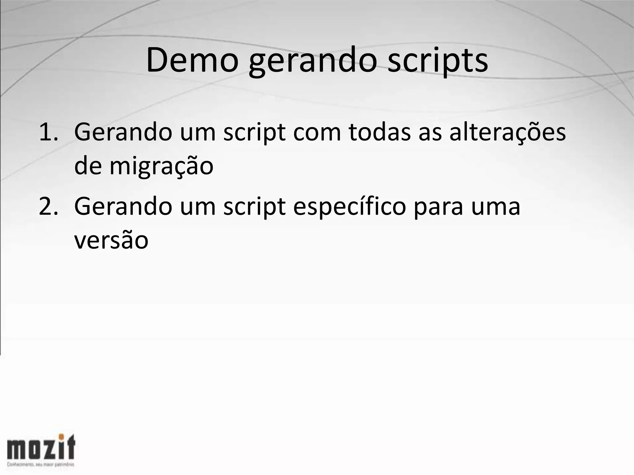 Demo gerando scripts 1. Gerando um script com todas as alterações de migração 2. Gerando um script específico para uma versão 