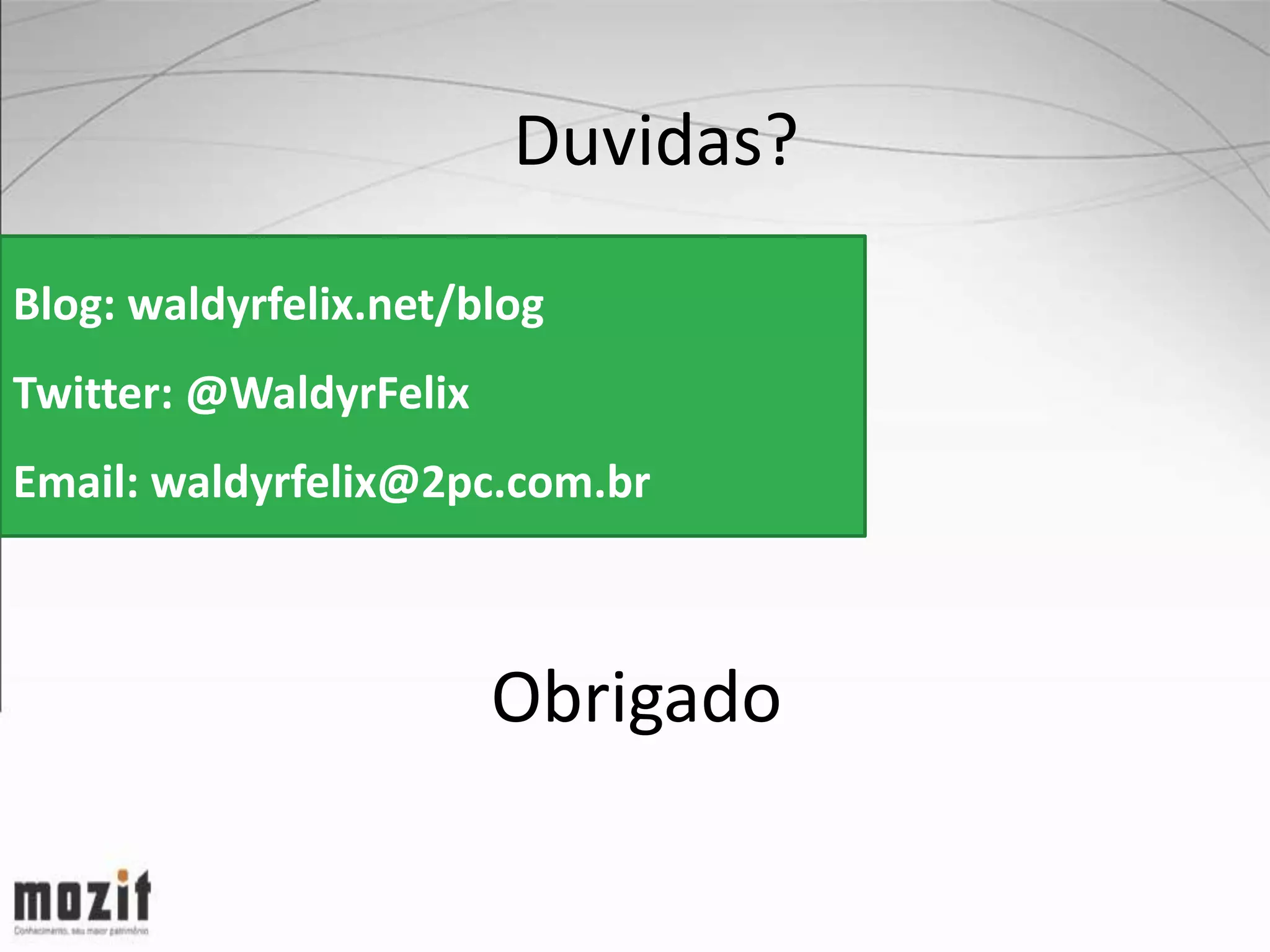 Duvidas? Blog: waldyrfelix.net/blog Twitter: @WaldyrFelix Email: waldyrfelix@2pc.com.br Obrigado 