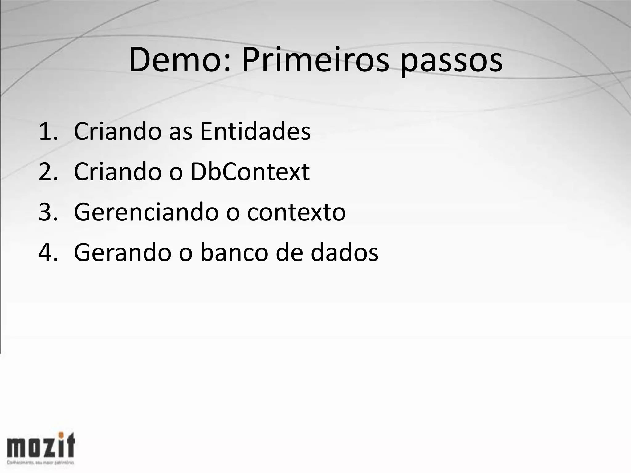 Demo: Primeiros passos 1. Criando as Entidades 2. Criando o DbContext 3. Gerenciando o contexto 4. Gerando o banco de dados 