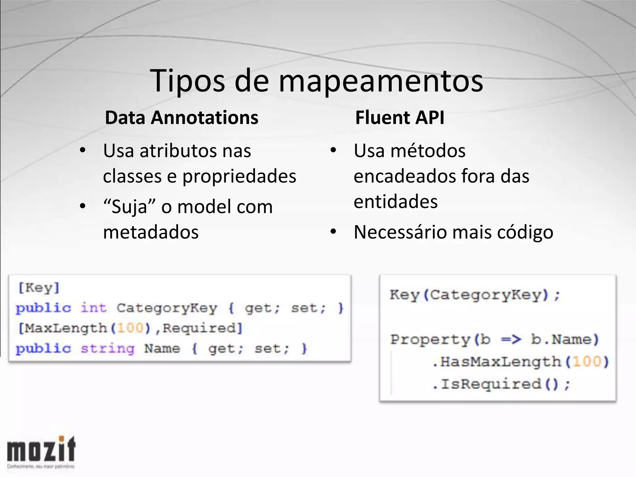 Tipos de mapeamentos Data Annotations Fluent API • Usa atributos nas • Usa métodos classes e propriedades encadeados fora das • “Suja” o model com entidades metadados • Necessário mais código 