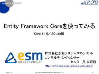 Entity Framework Coreを使ってみる
Core 1.1.0／SQLite編
2017/3/10 1Copyright (c) 2017 Eiwa System Management, Inc.
株式会社永和システムマネジメント
コンサルティングセンター
センター長 天野勝
http://www.esm.co.jp/service/consulting/
 