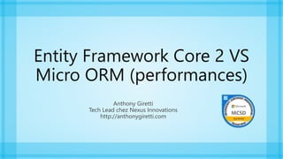 Entity Framework Core 2 VS
Micro ORM (performances)
Anthony Giretti
Tech Lead chez Nexus Innovations
http://anthonygiretti.com
 