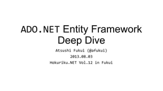 ADO.NET Entity Framework
Deep Dive
Atsushi Fukui (@afukui)
2013.08.03
Hokuriku.NET Vol.12 in Fukui
 