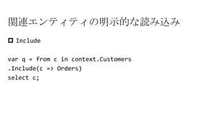 関連エンティティの明示的な読み込み
 Include
var q = from c in context.Customers
.Include(c => Orders)
select c;
 