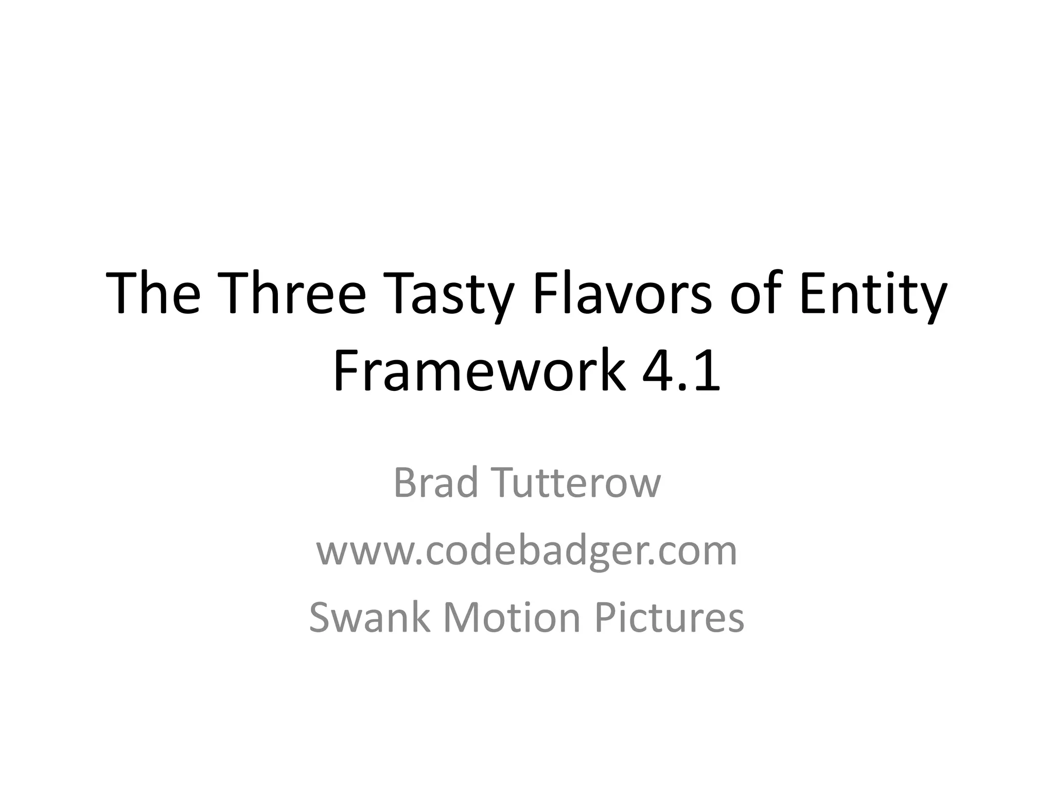The Three Tasty Flavors of Entity Framework 4.1Brad Tutterowwww.codebadger.comSwank Motion Pictures