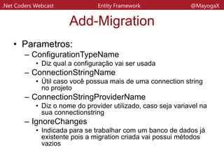 .Net Coders Webcast Entity Framework @MayogaX
Update-database
• Atualiza o banco de dados
• Syntax:
– Update-Database [-SorceMigration] [-
TagretMigration] [-Script] [-Force]
[-ProjectName] [-StartUpProjectName]
[CommonParameters]
 