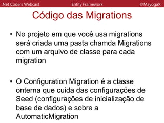 .Net Coders Webcast Entity Framework @MayogaX
Comandos Básicos
• Enable-Migrations
• Add-Migrations NomeDaMigration
• Update-database
• Get-Migrations
 