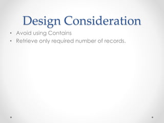 Design Consideration
• Avoid using Contains
• Retrieve only required number of records.
 