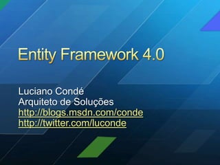 Entity Framework 4.0 Luciano Condé Arquiteto de Soluções http://blogs.msdn.com/conde http://twitter.com/luconde 