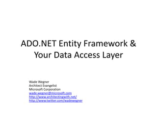 ADO.NET Entity Framework & Your Data Access Layer Wade Wegner Architect Evangelist Microsoft Corporation wade.wegner@microsoft.com http://www.architectingwith.net/ http://www.twitter.com/wadewegner 