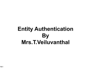 14.1
Entity Authentication
By
Mrs.T.Veiluvanthal
 