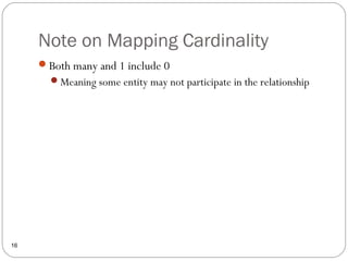 Note on Mapping Cardinality
16
Both many and 1 include 0
Meaning some entity may not participate in the relationship
 