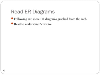 Read ER Diagrams
40
Following are some ER diagrams grabbed from the web
Read to understand/criticize
 