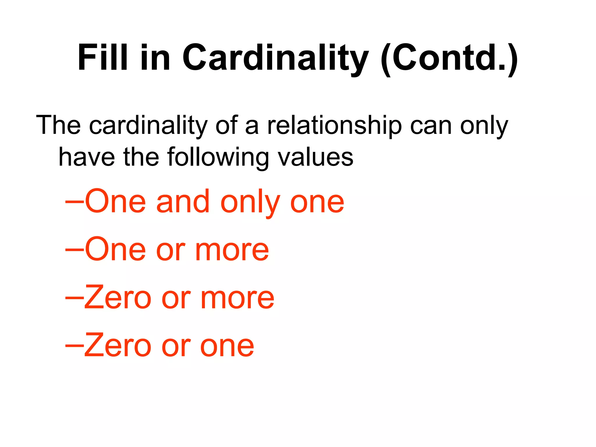 Fill in Cardinality (Contd.)
The cardinality of a relationship can only
have the following values
–One and only one
–One or more
–Zero or more
–Zero or one
 