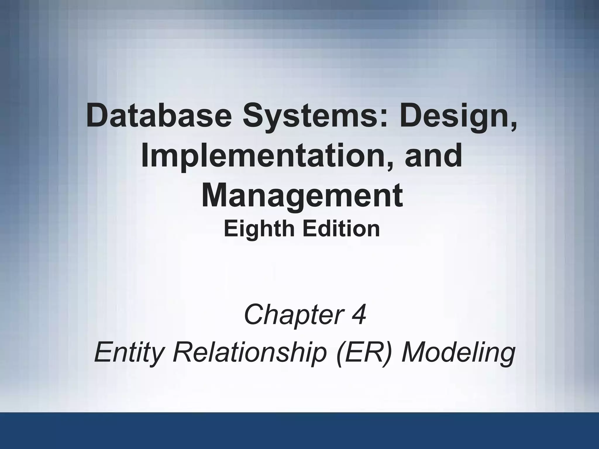 Database Systems: Design,
Implementation, and
Management
Eighth Edition
Chapter 4
Entity Relationship (ER) Modeling
 