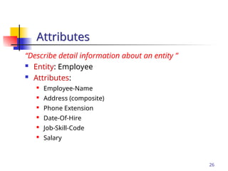 Part # 2
26
“Describe detail information about an entity ”
 Entity: Employee
 Attributes:

Employee-Name

Address (composite)
 Phone Extension

Date-Of-Hire
 Job-Skill-Code

Salary
Attributes
 
