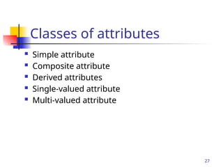 Part # 2
27
Classes of attributes
 Simple attribute
 Composite attribute
 Derived attributes
 Single-valued attribute
 Multi-valued attribute
 