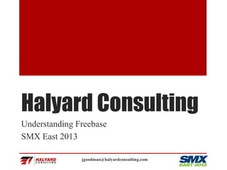 Halyard Consulting
Understanding Freebase
SMX East 2013
jgoodman@halyardconsulting.com
 