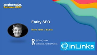 Entity SEO
Dixon Jones | inLinks
Slideshare.net/dixonhjones
@Dixon_Jones
 