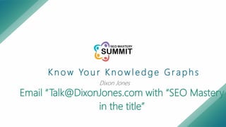 K n o w Yo u r K n o w l e d g e G r a p h s
Dixon Jones
Email “Talk@DixonJones.com with “SEO Mastery
in the title”
 