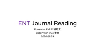 ENT Journal Reading
Presenter: FM R2盧敬文
Supervisor: VS王士豪
2020.06.29
 