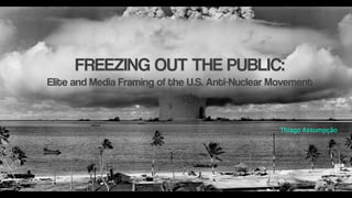 Thiago Assumpção
FREEZING OUT THE PUBLIC:
Elite and Media Framing of the U.S. Anti-Nuclear Movement
 