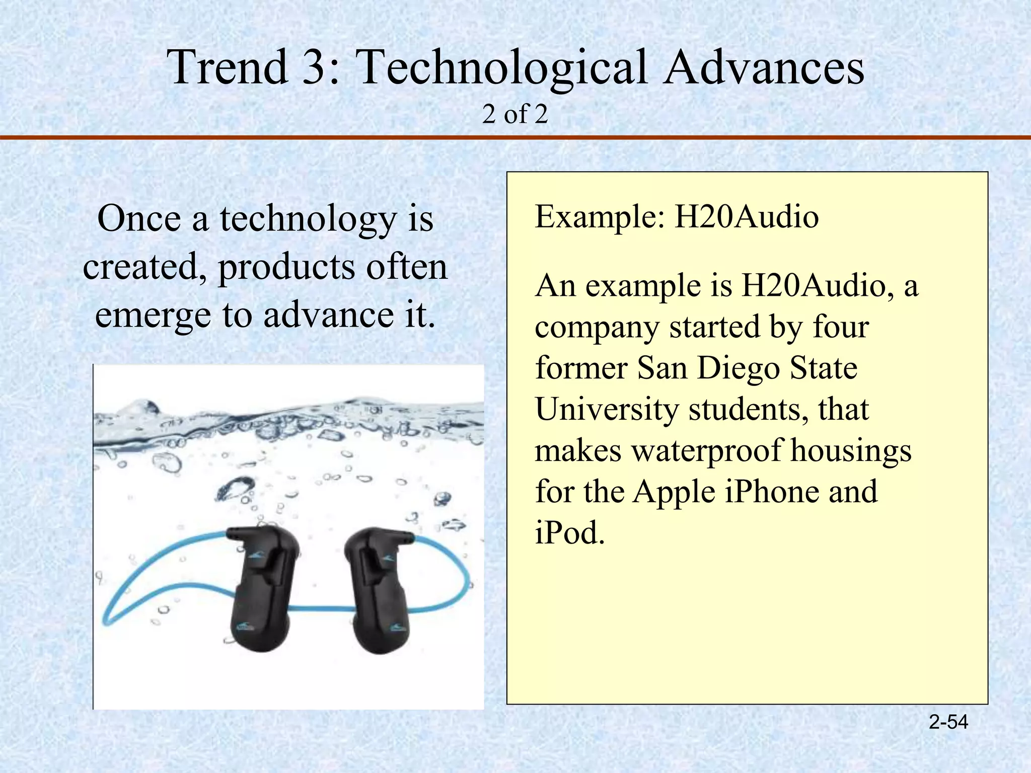 Trend 3: Technological Advances
2 of 2
Once a technology is
created, products often
emerge to advance it.
Example: H20Audio
An example is H20Audio, a
company started by four
former San Diego State
University students, that
makes waterproof housings
for the Apple iPhone and
iPod.
2-54
 