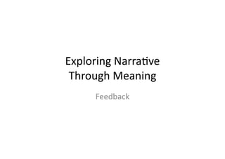Exploring	
  Narra-ve	
  	
  
Through	
  Meaning	
  
Feedback	
  
 
