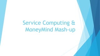 Service Computing &
MoneyMind Mash-up
 