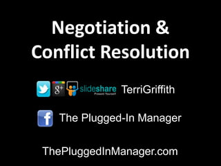 Negotiation &
Conflict Resolution
The Plugged-In Manager
ThePluggedInManager.com
TerriGriffith
 