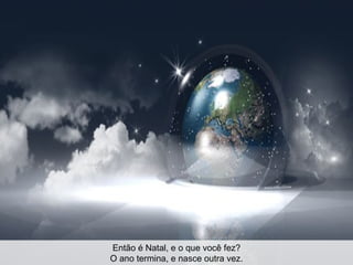 Então é Natal, e o que você fez? O ano termina, e nasce outra vez.