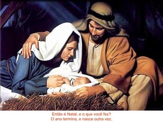 Então é Natal, e o que você fez? O ano termina, e nasce outra vez.