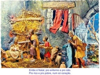 Então é Natal, pro enfermo e pro são. Pro rico e pro pobre, num só coração.
