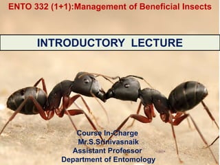 Course In-Charge
Mr.S.Srinivasnaik
Assistant Professor
Department of Entomology
INTRODUCTORY LECTURE
ENTO 332 (1+1):Management of Beneficial Insects
 