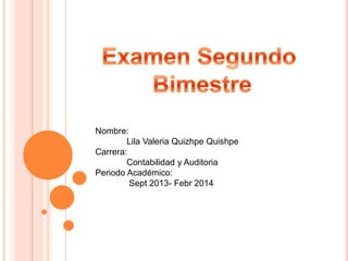 Nombre:
Lila Valeria Quizhpe Quishpe
Carrera:
Contabilidad y Auditoria
Periodo Académico:
Sept 2013- Febr 2014

 