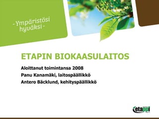 ETAPIN BIOKAASULAITOS
Aloittanut toimintansa 2008
Panu Kanamäki, laitospäällikkö
Antero Bäcklund, kehityspäällikkö
 