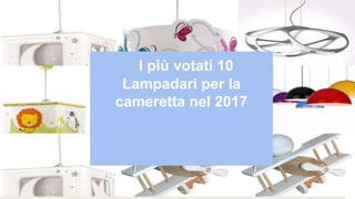 I più votati 10
Lampadari per la
cameretta nel 2017
 