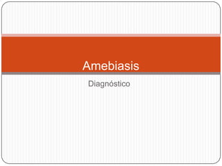 Amebiasis
Diagnóstico
 