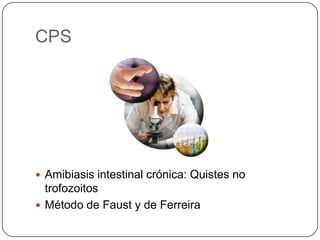 CPS




 Amibiasis intestinal crónica: Quistes no
  trofozoitos
 Método de Faust y de Ferreira
 