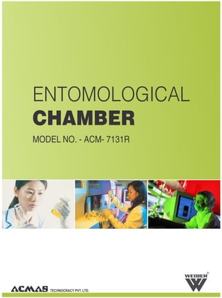ENTOMOLOGICAL
CHAMBER
MODEL NO. - ACM- 7131R




                           R




   TECHNOCRACY PVT. LTD.
 