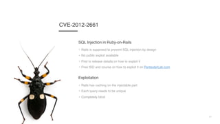 21
CVE-2012-2661
• Rails is supposed to prevent SQL injection by design
• No public exploit available
• First to release d...