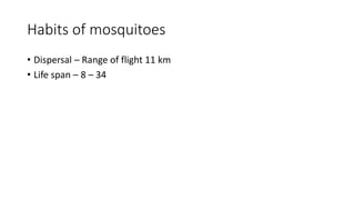 Habits of mosquitoes
• Dispersal – Range of flight 11 km
• Life span – 8 – 34
 