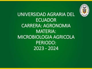 UNIVERSIDAD AGRARIA DEL
ECUADOR
CARRERA: AGRONOMIA
MATERIA:
MICROBIOLOGIA AGRICOLA
PERIODO:
2023 - 2024
 
