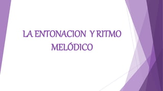 LA ENTONACION Y RITMO
MELÓDICO
 